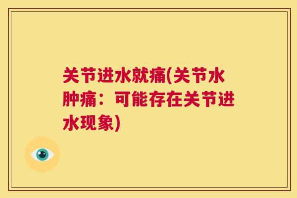 关节进水就痛(关节水肿痛:可能存在关节进水现象) 关节进水就痛(关节水肿痛:可能存在关节进水现象)