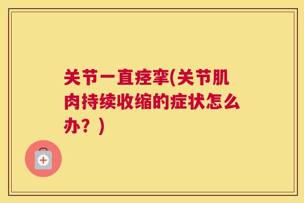 关节一直痉挛(关节肌肉持续收缩的症状怎么办?)