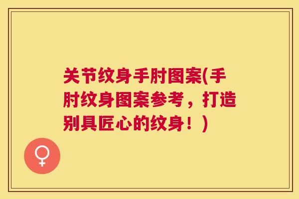 关节纹身手肘图案(手肘纹身图案参考，打造别具匠心的纹身！)