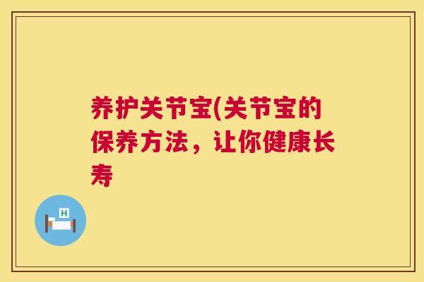 养护关节宝(关节宝的保养方法,让你健康长寿