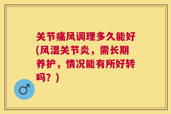 关节调理多久能好(,需长期养护,情况能有所好转吗?) 关节调理多久能好(,需长期养护,情况能有所好转吗?)