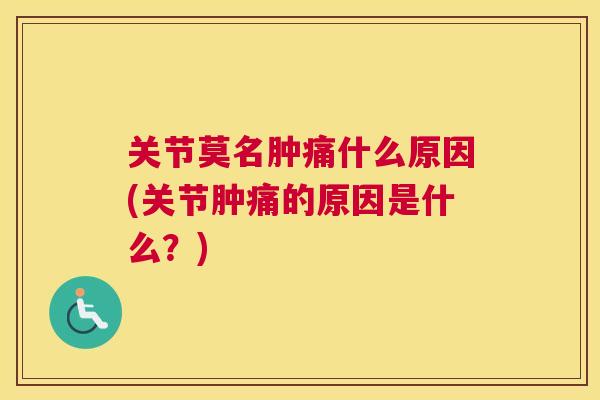 关节莫名肿痛什么原因(关节肿痛的原因是什么?) 关节莫名肿痛什么原因(关节肿痛的原因是什么?)