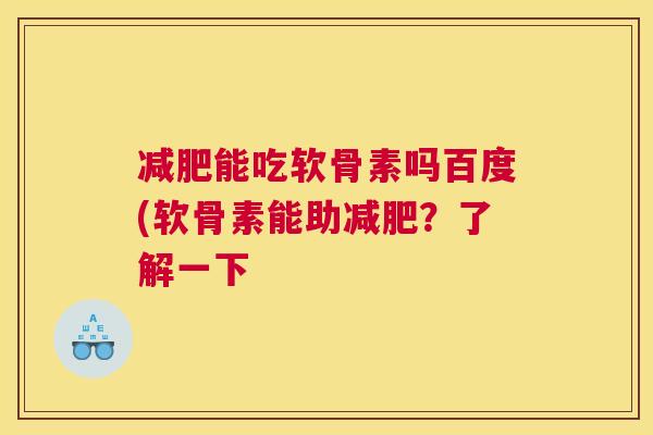 减肥能吃软骨素吗百度(软骨素能助减肥?了解一下