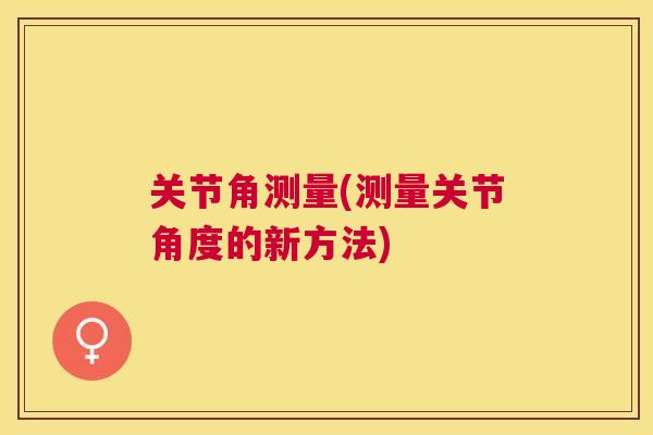关节角测量(测量关节角度的新方法) 关节角测量(测量关节角度的新方法)