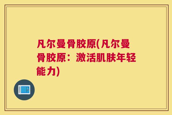 凡尔曼骨胶原(凡尔曼骨胶原:激活肌肤年轻能力)