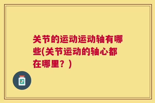 关节的运动运动轴有哪些(关节运动的轴心都在哪里?)