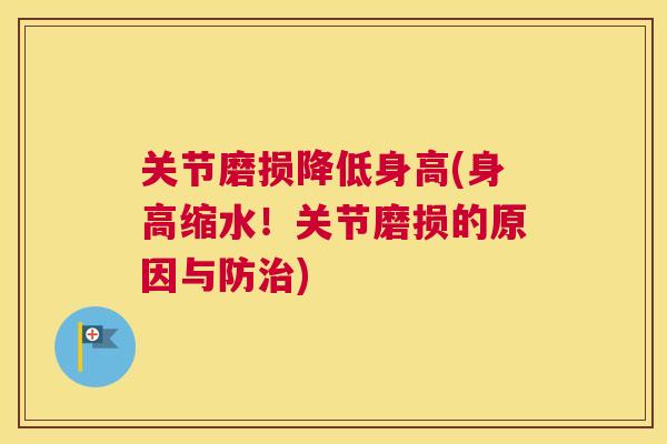 关节磨损降低身高(身高缩水!关节磨损的原因与防) 关节磨损降低身高(身高缩水!关节磨损的原因与防)