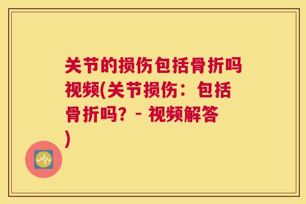 关节的损伤包括骨折吗视频(关节损伤:包括骨折吗?- 视频解答)