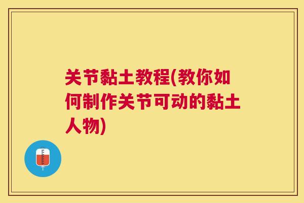 关节黏土教程(教你如何制作关节可动的黏土人物)
