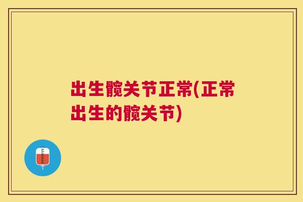 出生髋关节正常(正常出生的髋关节)