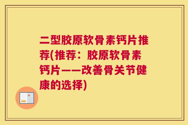 二型胶原软骨素钙片推荐(推荐：胶原软骨素钙片——改善骨关节健康的选择)