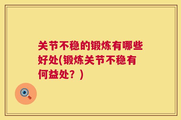 关节不稳的锻炼有哪些好处(锻炼关节不稳有何益处?) 关节不稳的锻炼有哪些好处(锻炼关节不稳有何益处?)
