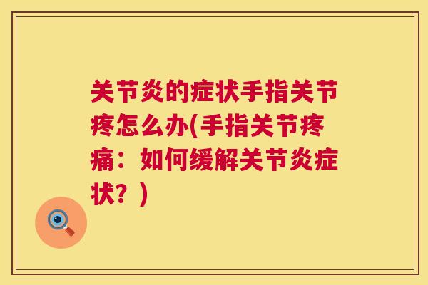 关节炎的症状手指关节疼怎么办(手指关节疼痛:如何缓解关节炎症状?)