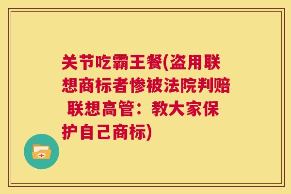 关节吃霸王餐(盗用联想商标者惨被法院判赔 联想高管：教大家保护自己商标)