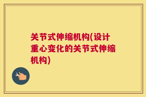 关节式伸缩机构(设计重心变化的关节式伸缩机构) 关节式伸缩机构(设计重心变化的关节式伸缩机构)