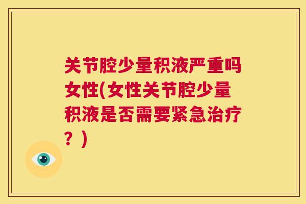 关节腔少量积液严重吗女性(女性关节腔少量积液是否需要紧急治疗？)