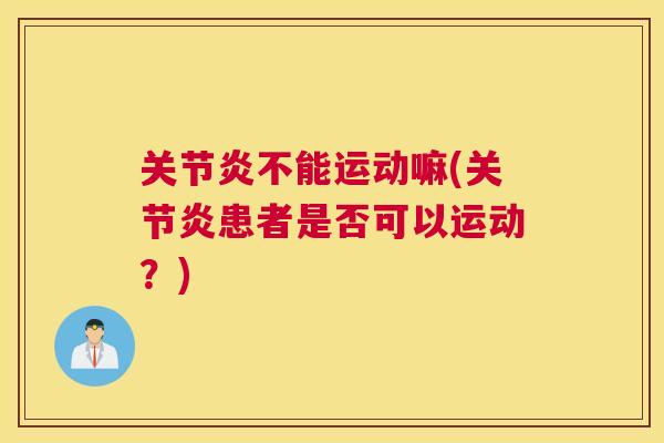 关节炎不能运动嘛(关节炎患者是否可以运动?)