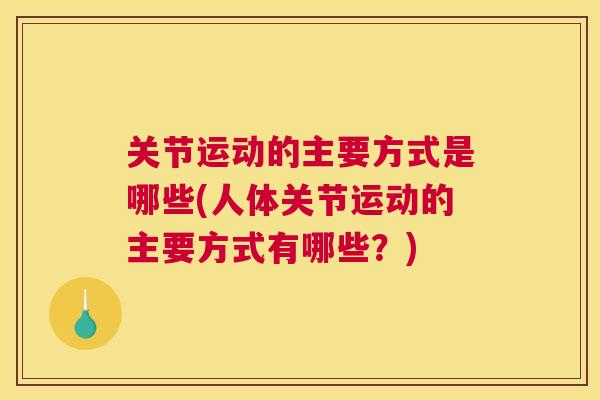 关节运动的主要方式是哪些(人体关节运动的主要方式有哪些?)