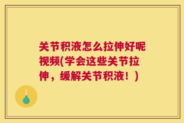 关节积液怎么拉伸好呢视频(学会这些关节拉伸,缓解关节积液!)