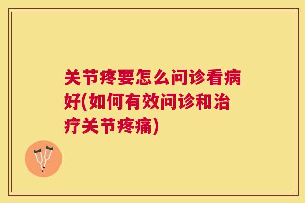 关节疼要怎么问诊看好(如何有效问诊和关节)