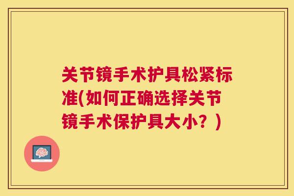 关节镜手术护具松紧标准(如何正确选择关节镜手术保护具大小？)