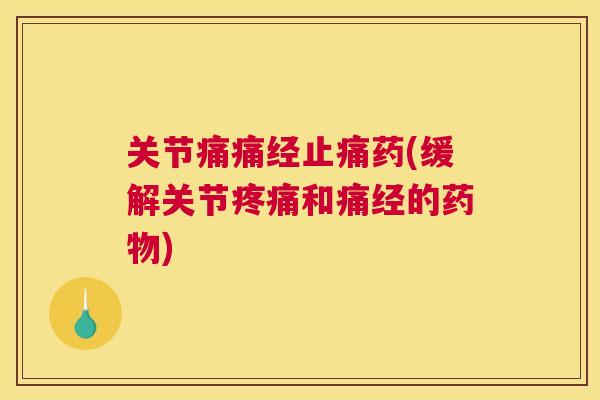 关节痛痛经止痛药(缓解关节疼痛和痛经的药物)