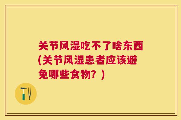 关节吃不了啥东西(关节患者应该避免哪些食物?) 关节吃不了啥东西(关节患者应该避免哪些食物?)