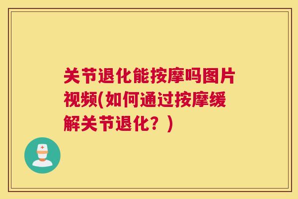 关节退化能按摩吗图片视频(如何通过按摩缓解关节退化?) 关节退化能按摩吗图片视频(如何通过按摩缓解关节退化?)