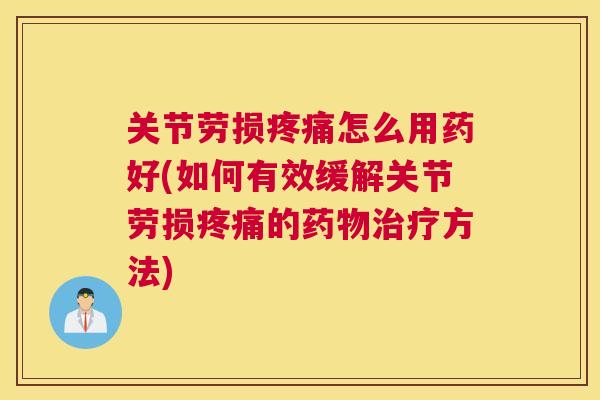 关节劳损怎么用药好(如何有效缓解关节劳损的方法) 关节劳损怎么用药好(如何有效缓解关节劳损的方法)