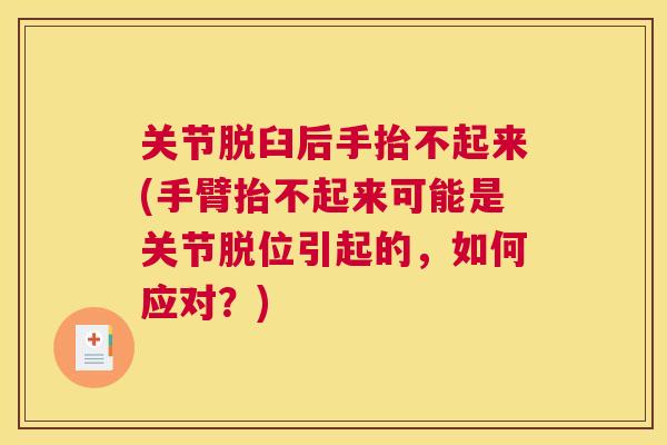 关节脱臼后手抬不起来(手臂抬不起来可能是关节脱位引起的,如何应对?)