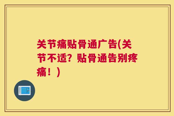 关节痛贴骨通广告(关节不适?贴骨通告别疼痛!)