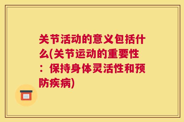 关节活动的意义包括什么(关节运动的重要性：保持身体灵活性和预防疾病)