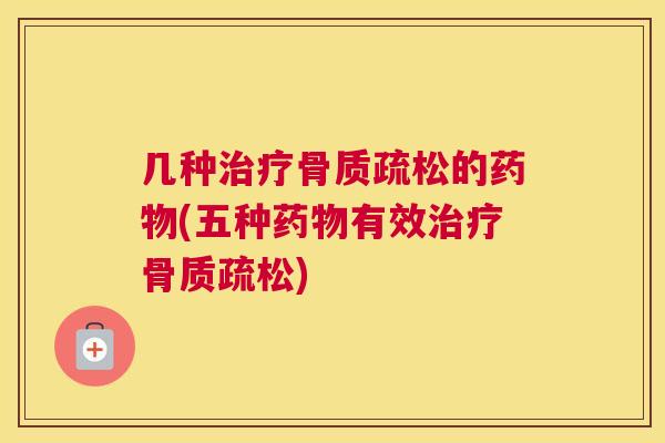 几种治疗骨质疏松的药物(五种药物有效治疗骨质疏松)