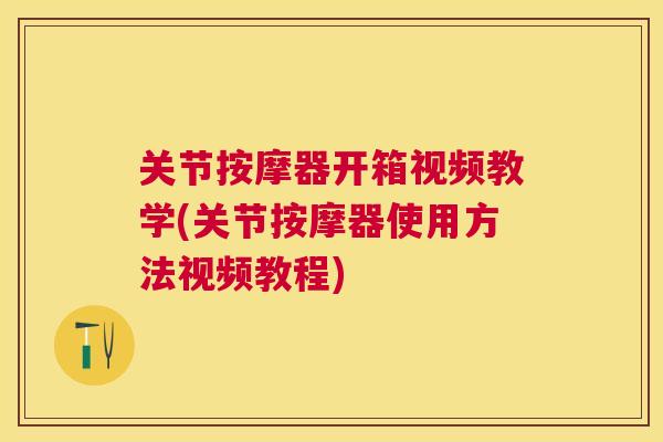 关节按摩器开箱视频教学(关节按摩器使用方法视频教程)