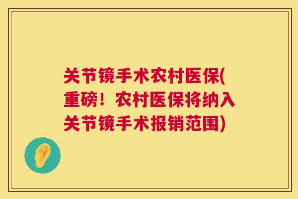 关节镜手术农村医保(重磅!农村医保将纳入关节镜手术报销范围) 关节镜手术农村医保(重磅!农村医保将纳入关节镜手术报销范围)