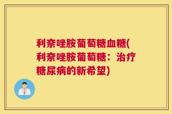 利奈唑胺葡萄糖血糖(利奈唑胺葡萄糖：治疗糖尿病的新希望)