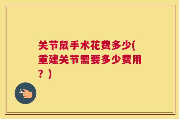 关节鼠手术花费多少(重建关节需要多少费用?)
