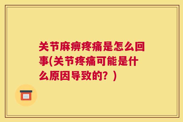 关节麻痹疼痛是怎么回事(关节疼痛可能是什么原因导致的?)
