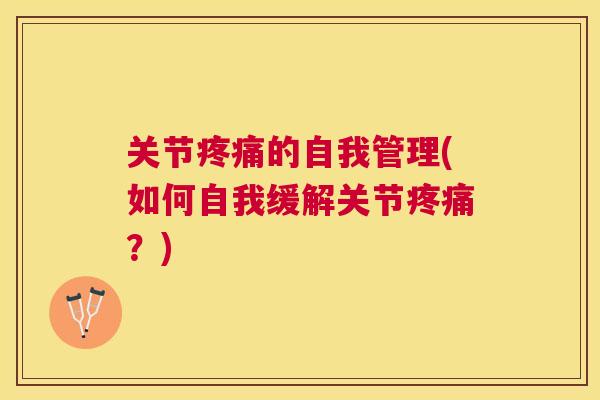 关节疼痛的自我管理(如何自我缓解关节疼痛?)
