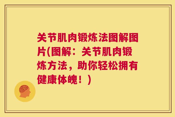 关节肌肉锻炼法图解图片(图解:关节肌肉锻炼方法,助你轻松拥有健康体魄!)