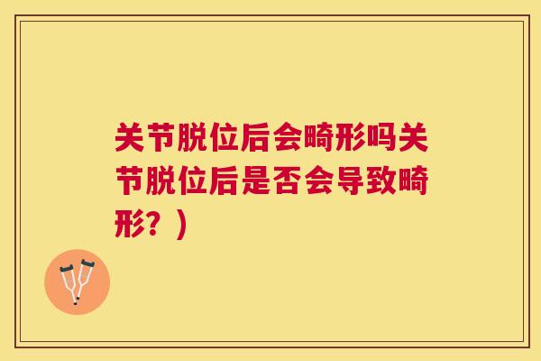 关节脱位后会畸形吗关节脱位后是否会导致畸形?) 关节脱位后会畸形吗关节脱位后是否会导致畸形?)