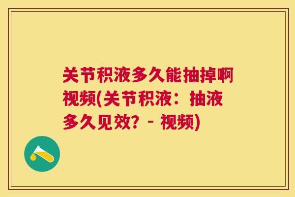 关节积液多久能抽掉啊视频(关节积液：抽液多久见效？- 视频)