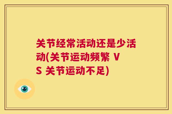 关节经常活动还是少活动(关节运动频繁 VS 关节运动不足)