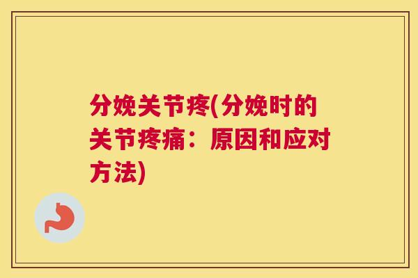 分娩关节疼(分娩时的关节:原因和应对方法) 分娩关节疼(分娩时的关节:原因和应对方法)
