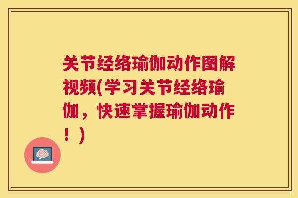 关节经络瑜伽动作图解视频(学习关节经络瑜伽,快速掌握瑜伽动作!)