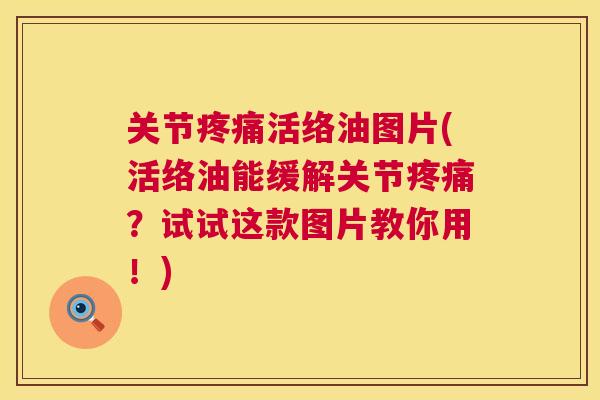 关节疼痛活络油图片(活络油能缓解关节疼痛?试试这款图片教你用!)