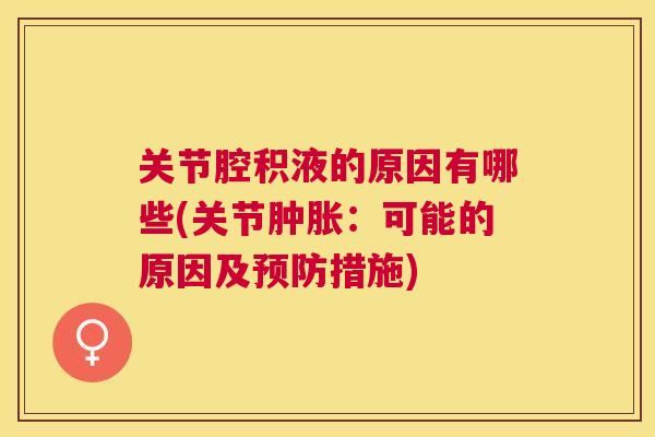 关节腔积液的原因有哪些(关节肿胀:可能的原因及预防措施)