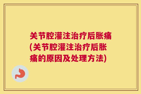 关节腔灌注治疗后胀痛(关节腔灌注治疗后胀痛的原因及处理方法)