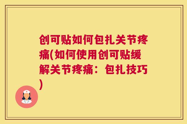 创可贴如何包扎关节(如何使用创可贴缓解关节:包扎技巧) 创可贴如何包扎关节(如何使用创可贴缓解关节:包扎技巧)