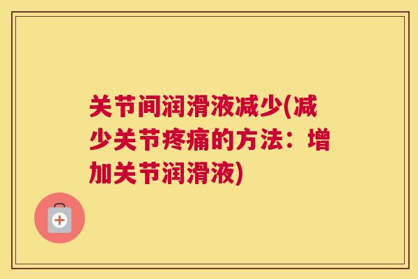 关节间润滑液减少(减少关节疼痛的方法:增加关节润滑液)